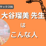 ベーシックサックス科 大谷瑠美 先生ってこんな人