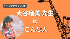 ベーシックサックス科 大谷瑠美 先生ってこんな人